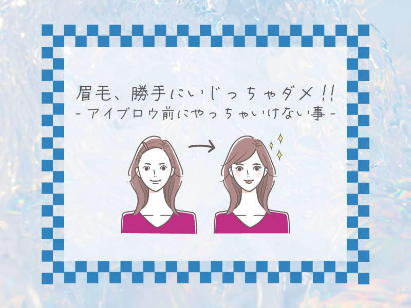 「眉毛、勝手にいじっちゃダメ！〜アイブロウ前にやっちゃいけない事〜」